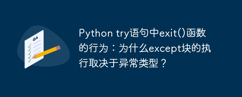 Python try语句中exit()函数的行为:为什么except块的执行取决于异常类型?
