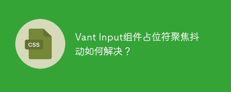 VantInput组件抖动？教你快速解决占位符问题！