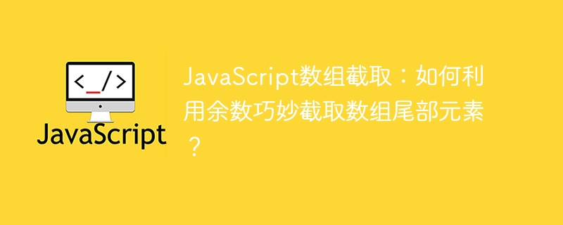 JavaScript数组截取技巧：用余数妙取数组尾部元素！