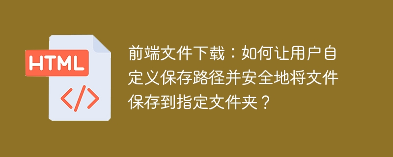 前端文件下载:如何让用户自定义保存路径并安全地将文件保存到指定文件夹?