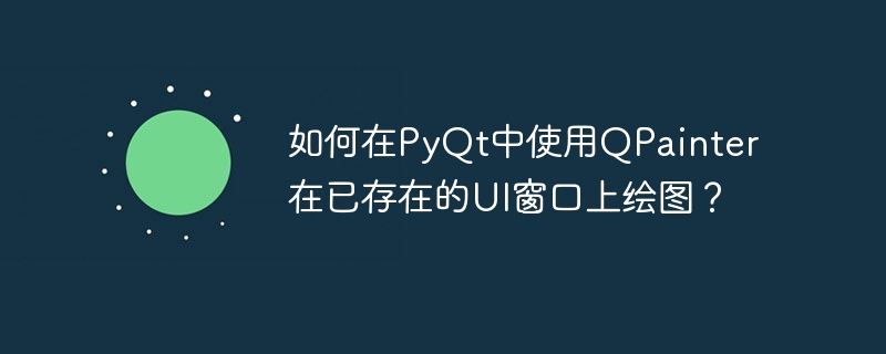 如何在PyQt中使用QPainter在已存在的UI窗口上绘图?