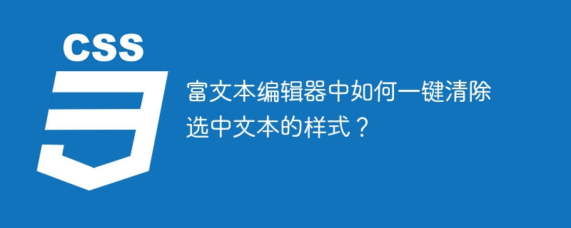 富文本编辑器中如何一键清除选中文本的样式?
