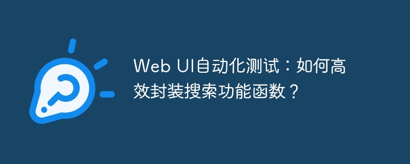Web UI自动化测试：如何高效封装搜索功能函数？