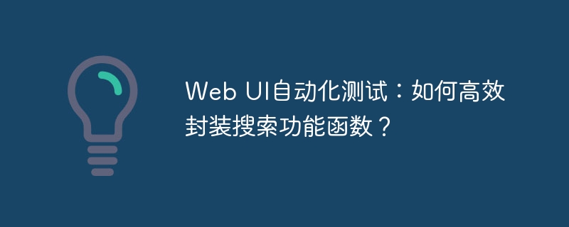 WebUI自动化测试：搜索功能函数高效封装技巧