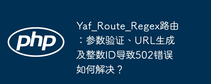 Yaf_Route_Regex路由：整数ID导致502？参数验证和URL生成终极解决方案