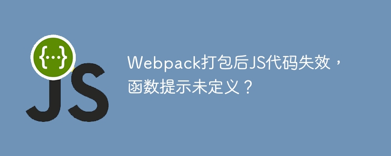 Webpack打包后JS代码失效,函数提示未定义?