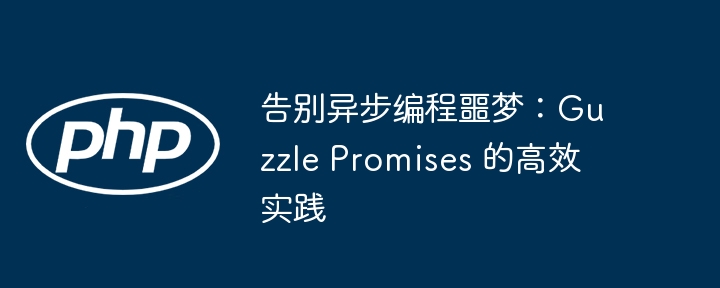 告别异步编程噩梦：Guzzle Promises 的高效实践