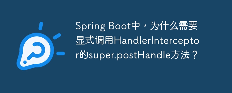 SpringBoot拦截器postHandle方法详解：何时需要super.postHandle()？