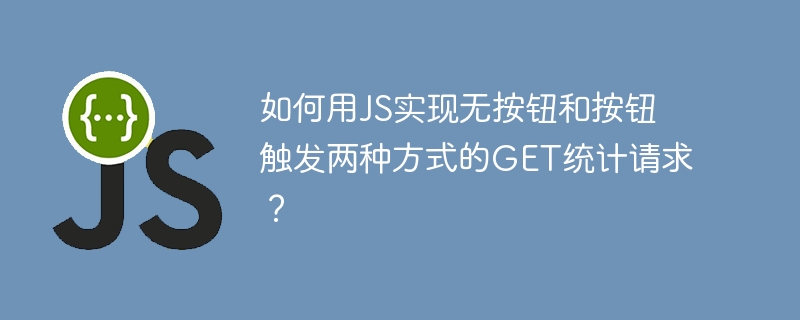 如何用JS实现无按钮和按钮触发两种方式的GET统计请求?