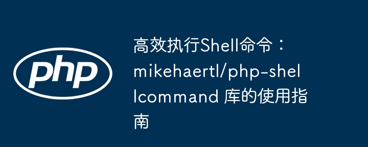 高效Shell命令执行：mikehaertl/php-shellcommand库详解
