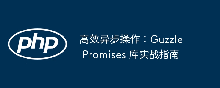 高效异步GuzzlePromises：实战指南及代码详解
