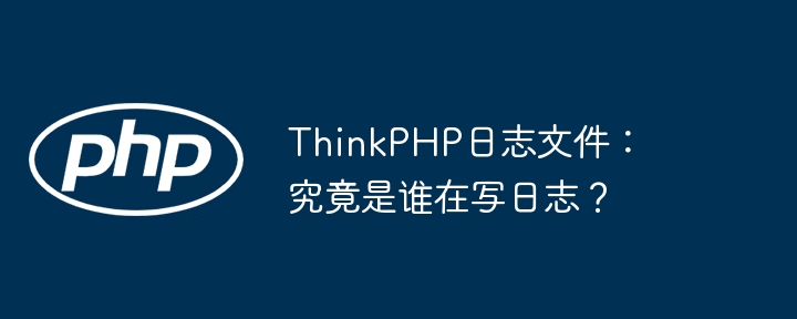 ThinkPHP日志文件：究竟是谁在写日志？