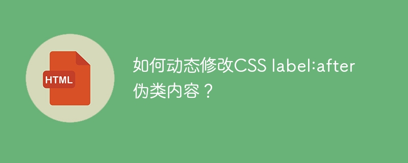 如何动态修改CSS label:after伪类内容？
