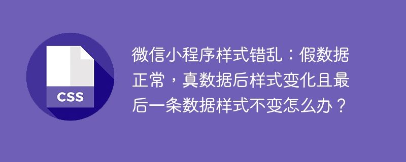 微信小程序样式错乱:假数据正常,真数据后样式变化且最后一条数据样式不变怎么办?