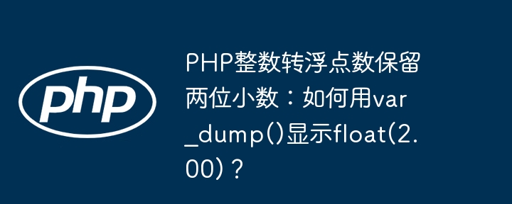 PHP整数转浮点数保留两位小数？var_dump()显示float(2.00)详解