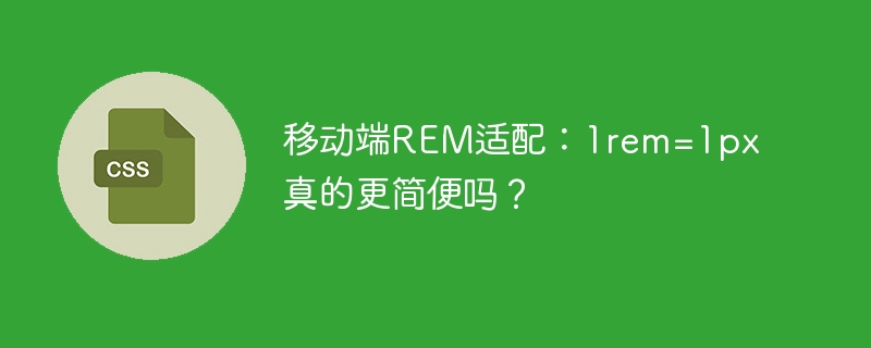 移动端REM适配：1rem=1px好用吗？深度解析
