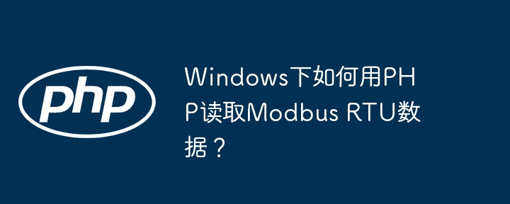 Windows下如何用PHP读取Modbus RTU数据？