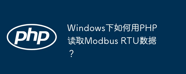 Windows下PHP读取ModbusRTU数据：超详细教程