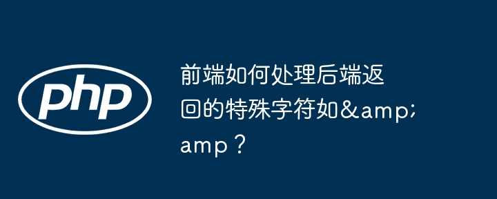 前端避坑指南：如何优雅处理后端返回的&amp;等特殊字符