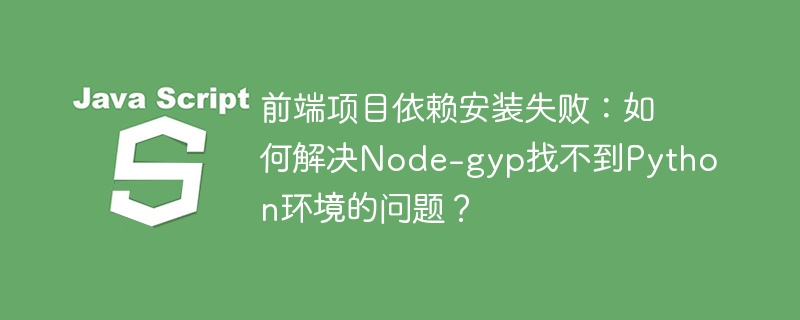 前端项目依赖安装失败？Node-gyp找不到Python环境，终极解决方案！