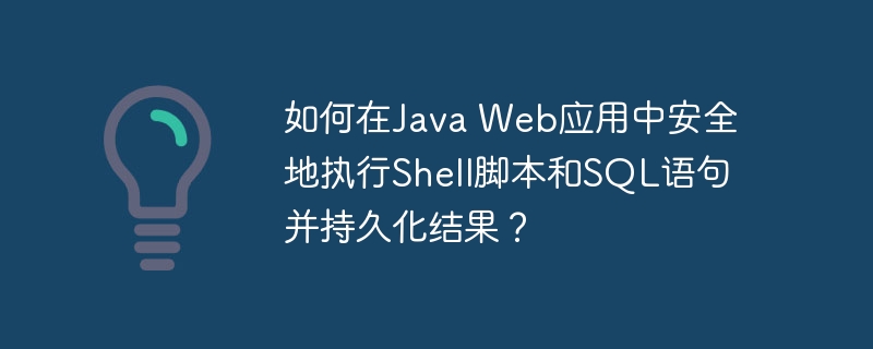如何在Java Web应用中安全地执行Shell脚本和SQL语句并持久化结果？