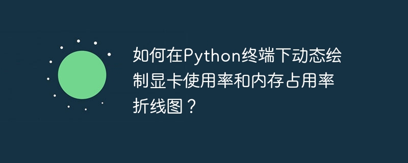 如何在Python终端下动态绘制显卡使用率和内存占用率折线图?