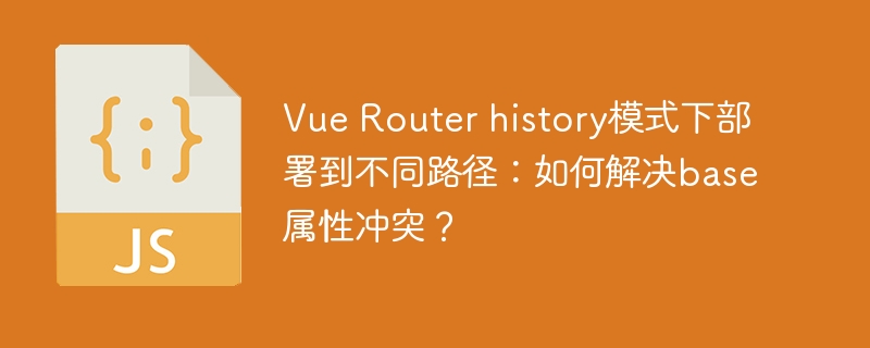 Vue Router history模式下部署到不同路径：如何解决base属性冲突？