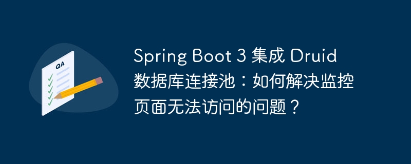 Spring Boot 3 集成 Druid 数据库连接池：如何解决监控页面无法访问的问题？