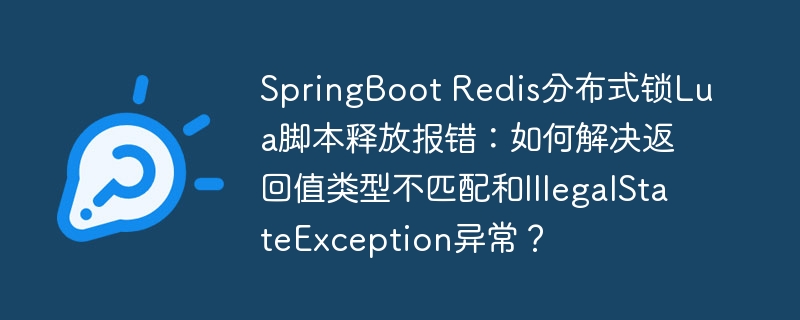 SpringBootRedis分布式锁Lua脚本报错：返回值类型&异常终极解决指南