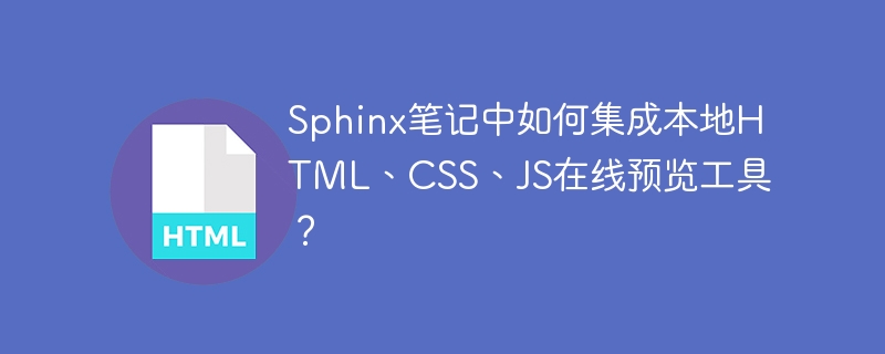 Sphinx笔记本地HTML、CSS、JS在线预览工具集成指南
