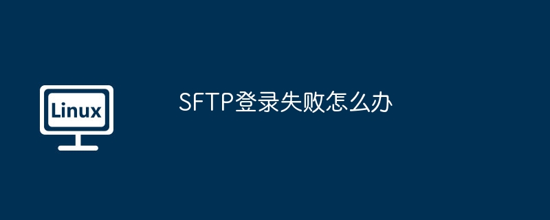 SFTP连接失败？教你快速解决登录问题！