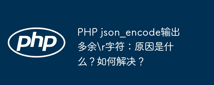 PHPjson_encode多余\r字符？终极解决方案！