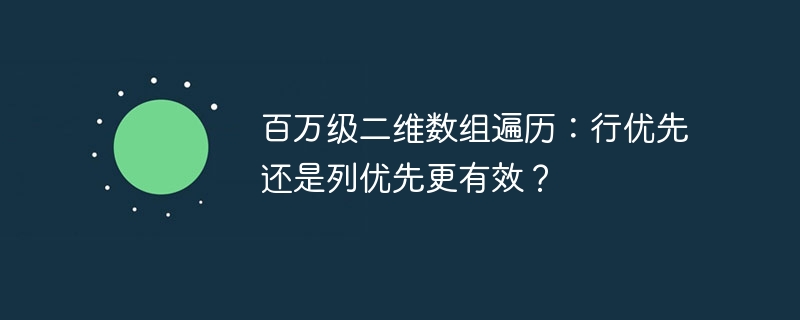 百万级二维数组遍历：行优先还是列优先更有效？