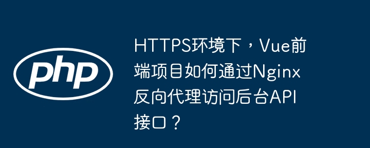 HTTPS下Vue项目Nginx反向代理后台API接口详解