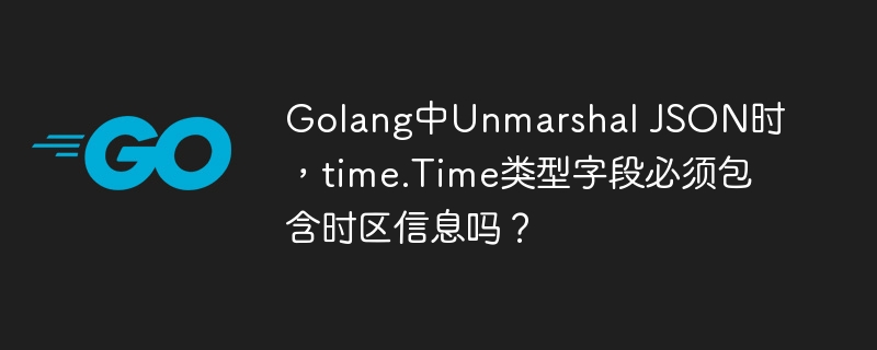Golangtime.TimeUnmarshalJSON：时区信息必填？