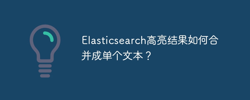 Elasticsearch高亮结果合并技巧：单个文本提取指南