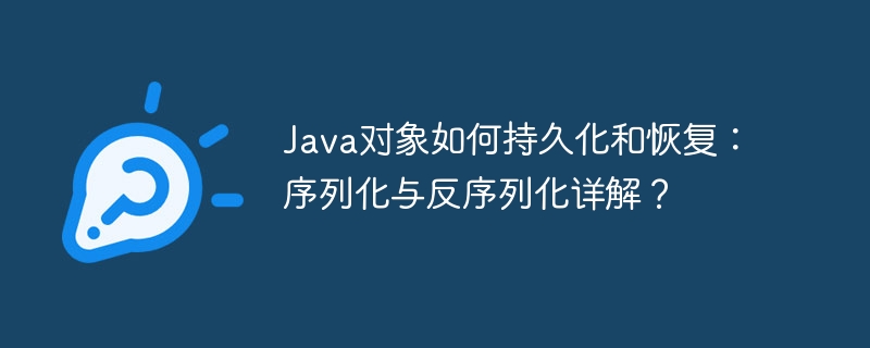 Java对象如何持久化和恢复：序列化与反序列化详解？
