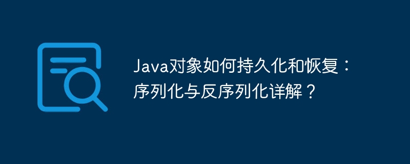 Java对象持久化与恢复：序列化反序列化深度解析