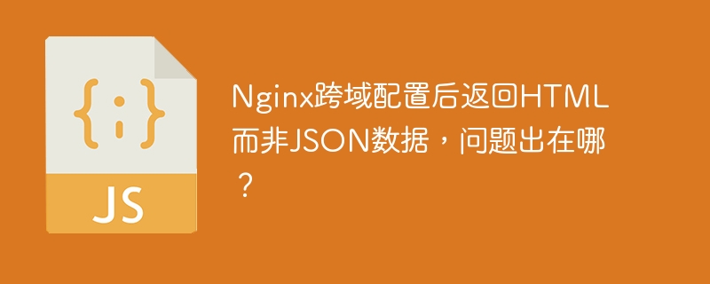 Nginx跨域配置后返回HTML而非JSON数据,问题出在哪?