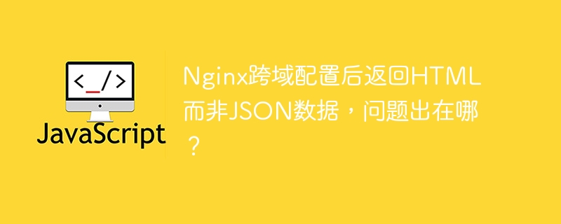 Nginx跨域配置，HTML而不是JSON？快速排查问题！
