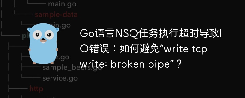 Go语言NSQ任务超时？IO错误“brokenpipe”终极解决指南