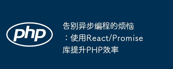 告别PHP异步编程难题！React/Promise库效率提升指南