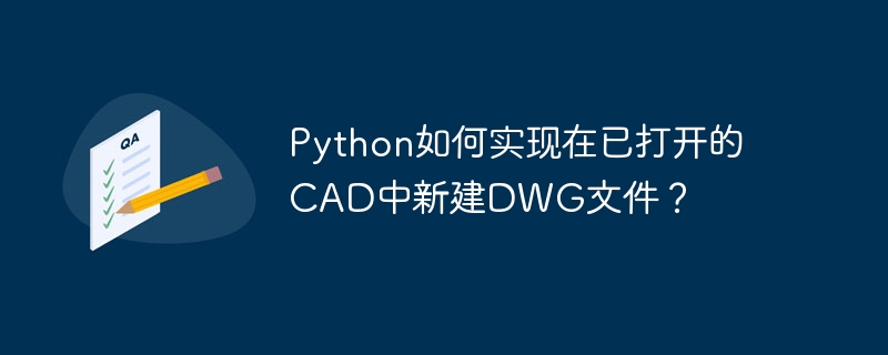 Python打开CAD后新建DWG文件：完整教程