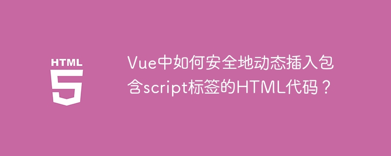 Vue中如何安全地动态插入包含script标签的HTML代码?