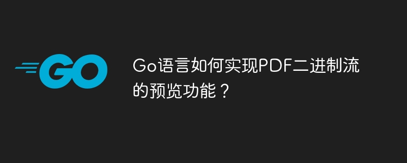 Go语言如何实现PDF二进制流的预览功能？