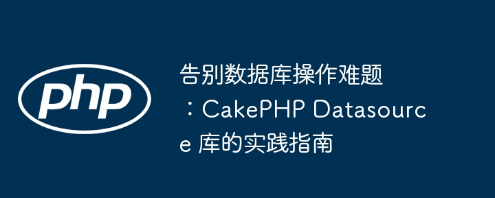 告别数据库操作难题:CakePHP Datasource 库的实践指南