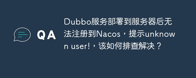 Dubbo服务无法注册Nacos？unknownuser错误排查指南