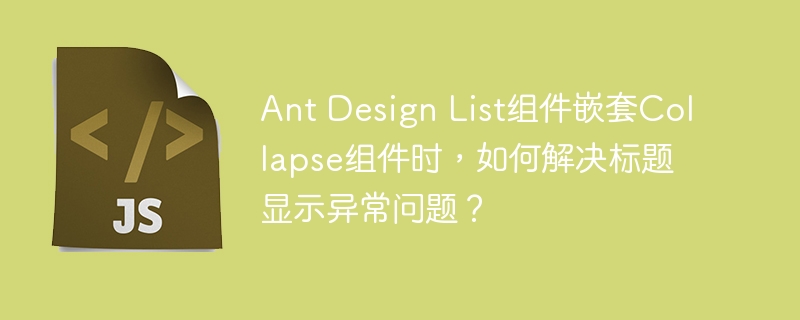 AntDesignList嵌套Collapse：标题显示Bug解决方法