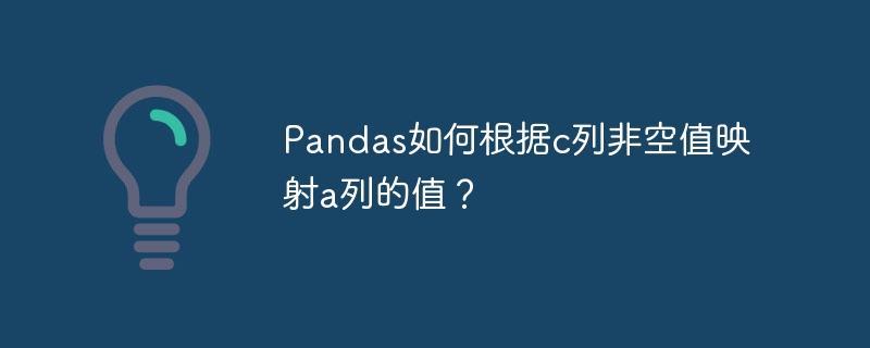 Pandas如何根据c列非空值映射a列的值？