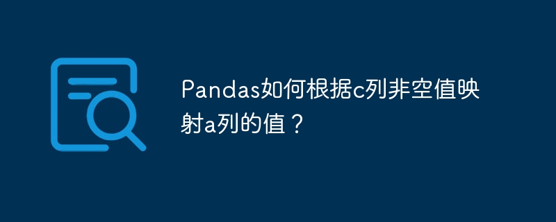 Pandas技巧：根据C列非空值映射A列数据